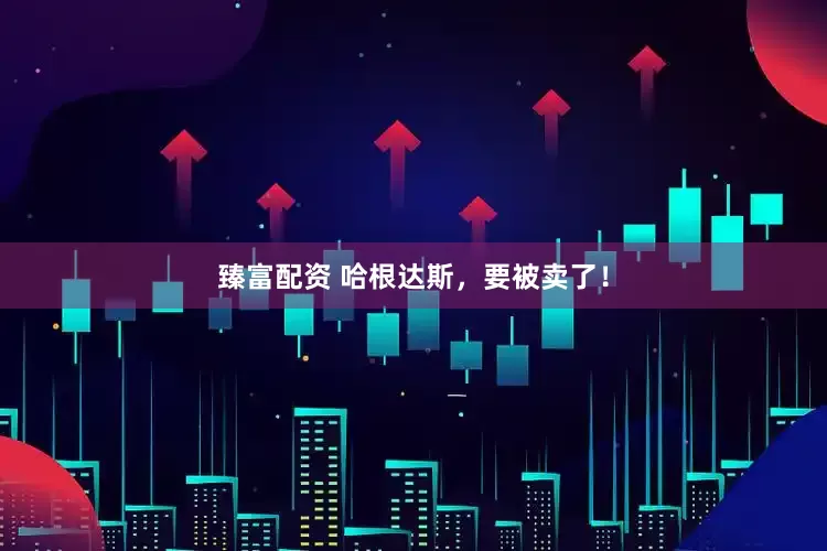 臻富配资 哈根达斯，要被卖了！