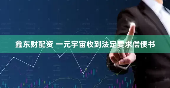 鑫东财配资 一元宇宙收到法定要求偿债书