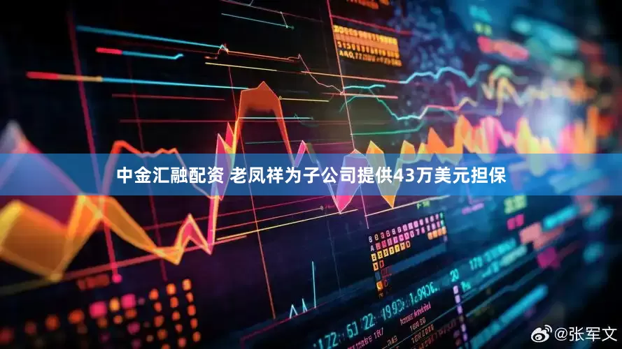 中金汇融配资 老凤祥为子公司提供43万美元担保