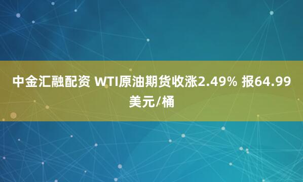 中金汇融配资 WTI原油期货收涨2.49% 报64.99美元/桶