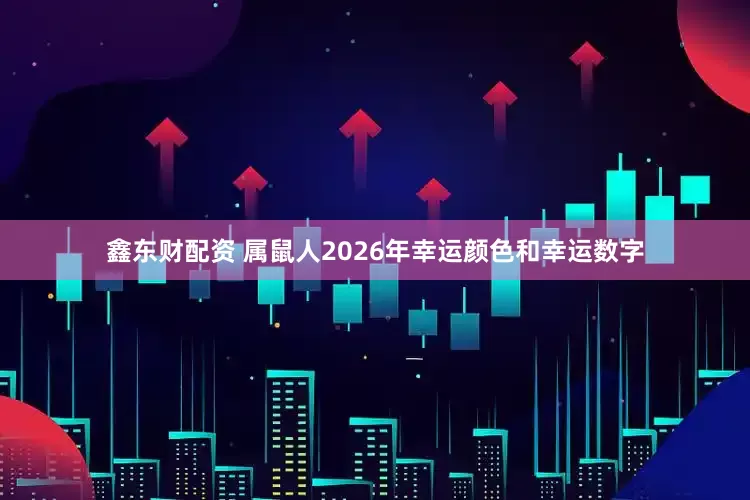 鑫东财配资 属鼠人2026年幸运颜色和幸运数字